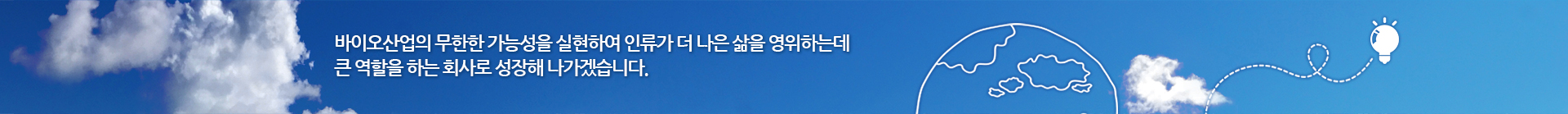 바이오산업의 무한한 가능성을 실현하여 인류가 더 나은 삶을 영위하는데 큰 역할을 하는 회사로 성장해 나가겠습니다